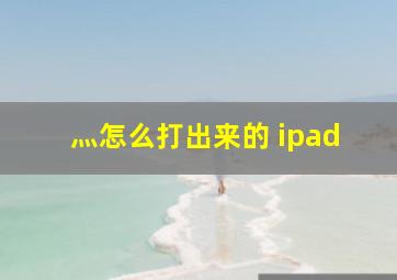 灬怎么打出来的 ipad